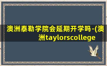 澳洲泰勒学院会延期开学吗-(澳洲taylorscollege 学费)